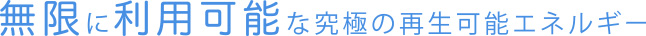無限に利用可能な究極の再生可能エネルギー