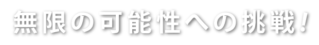無限の可能性への挑戦!